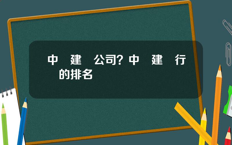 中國建築公司？中國建築行業的排名