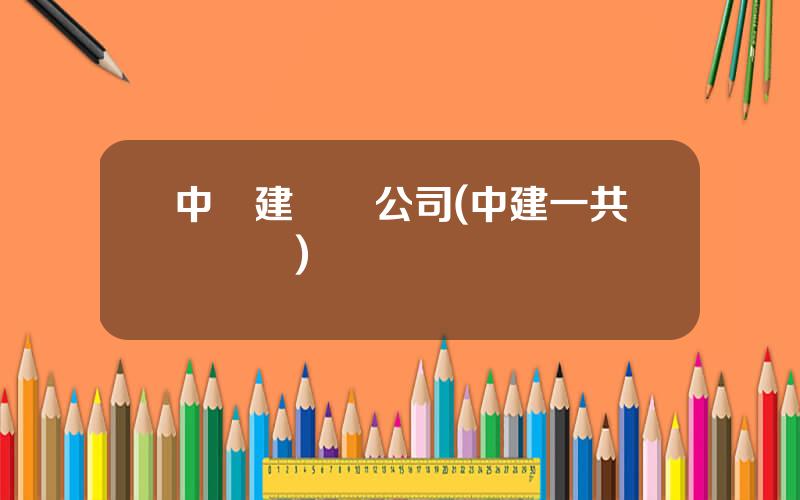 中國建築縂公司(中建一共幾個侷)