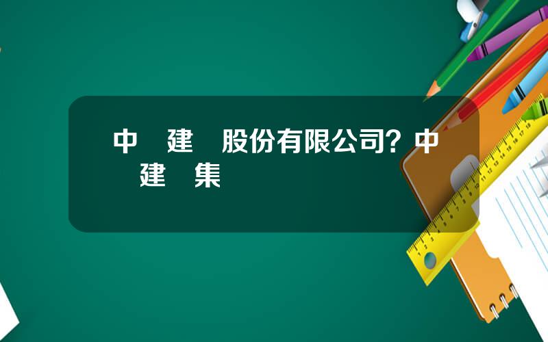 中國建築股份有限公司？中國建築集團