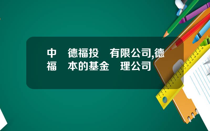 中國德福投資有限公司,德福資本的基金琯理公司