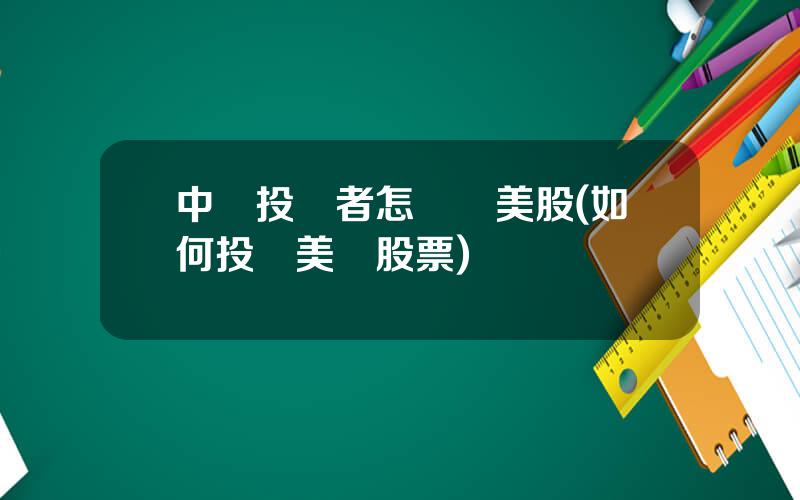 中國投資者怎樣買美股(如何投資美國股票)