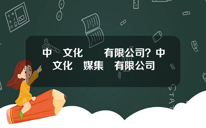 中國文化産業有限公司？中國文化傳媒集團有限公司