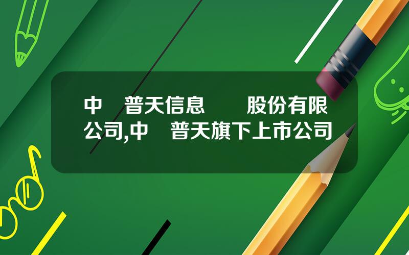 中國普天信息産業股份有限公司,中國普天旗下上市公司