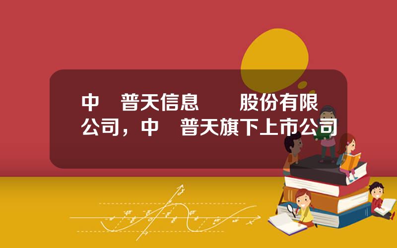 中國普天信息産業股份有限公司，中國普天旗下上市公司