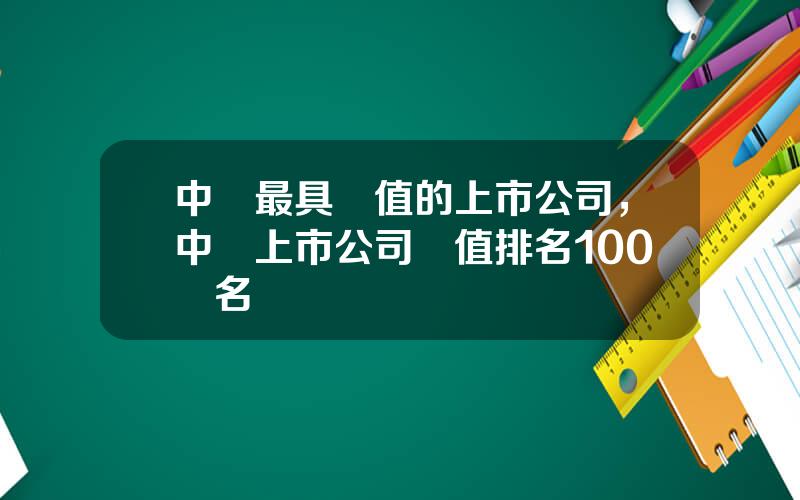 中國最具價值的上市公司，中國上市公司價值排名100強名單