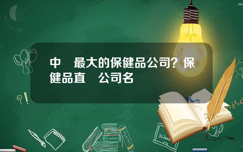 中國最大的保健品公司？保健品直銷公司名單
