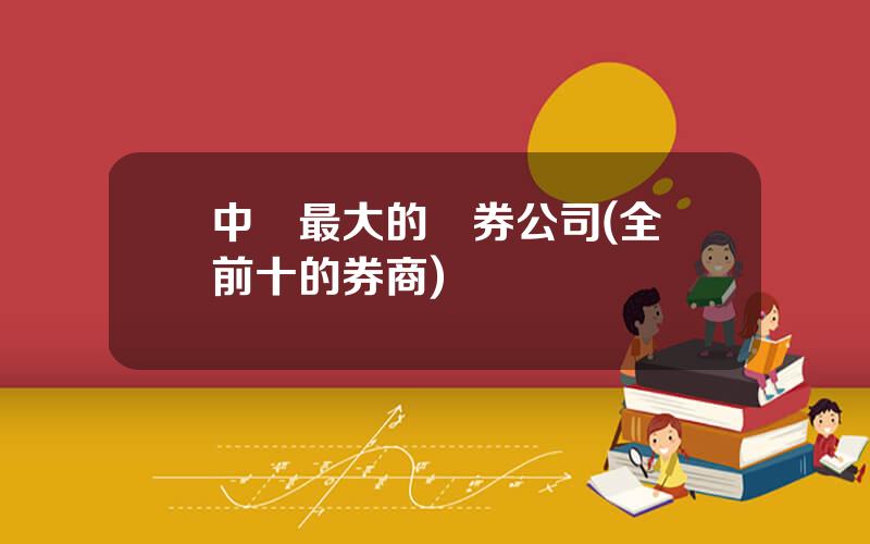 中國最大的証券公司(全國前十的券商)