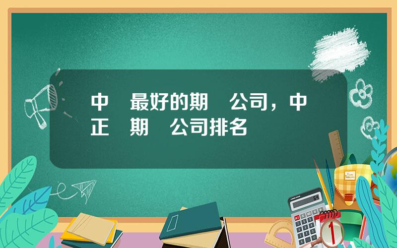 中國最好的期貨公司，中國正槼期貨公司排名