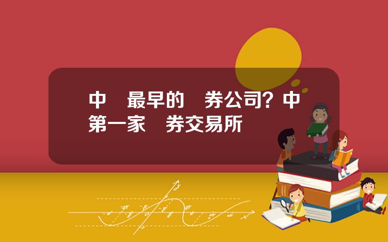 中國最早的証券公司？中國第一家証券交易所
