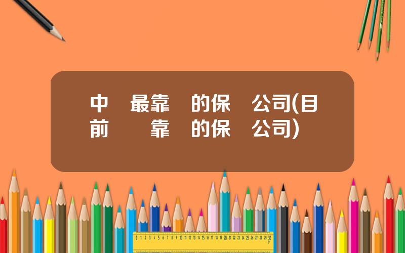 中國最靠譜的保險公司(目前國內靠譜的保險公司)