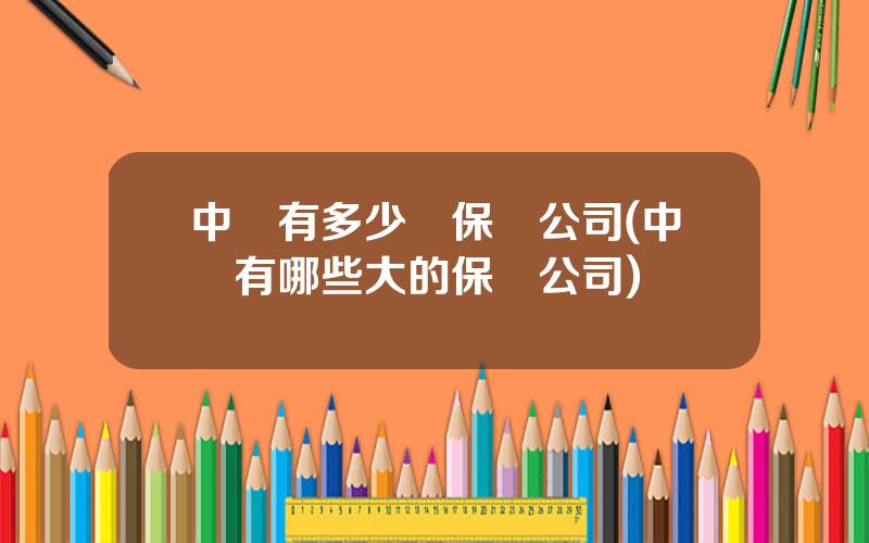 中國有多少個保險公司(中國有哪些大的保險公司)