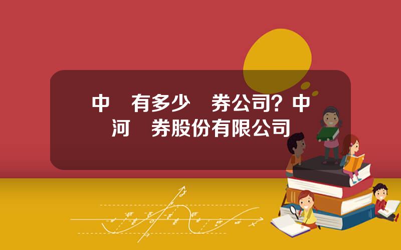 中國有多少証券公司？中國銀河証券股份有限公司