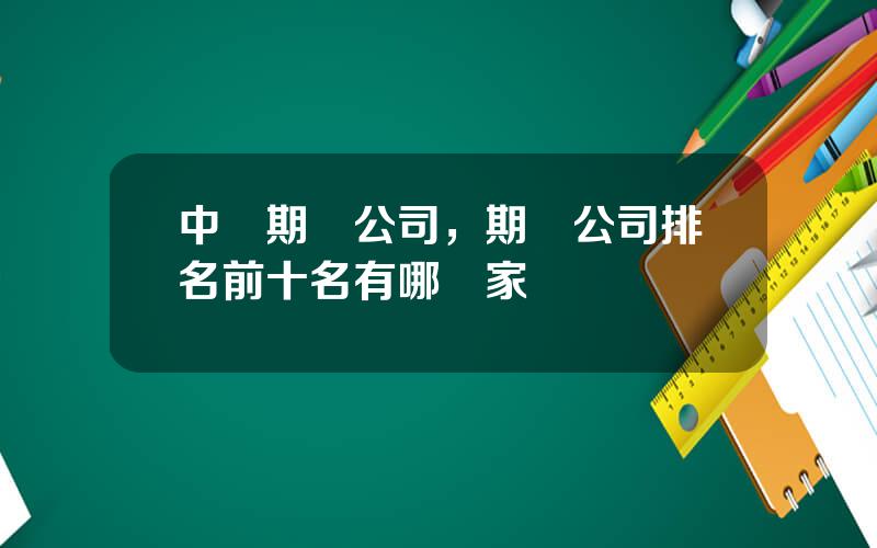 中國期貨公司，期貨公司排名前十名有哪幾家