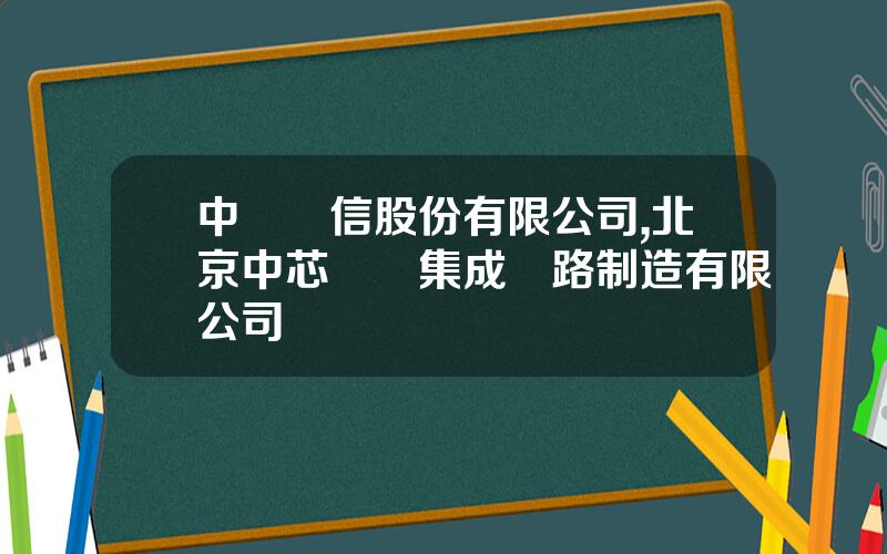 中國東信股份有限公司,北京中芯國際集成電路制造有限公司