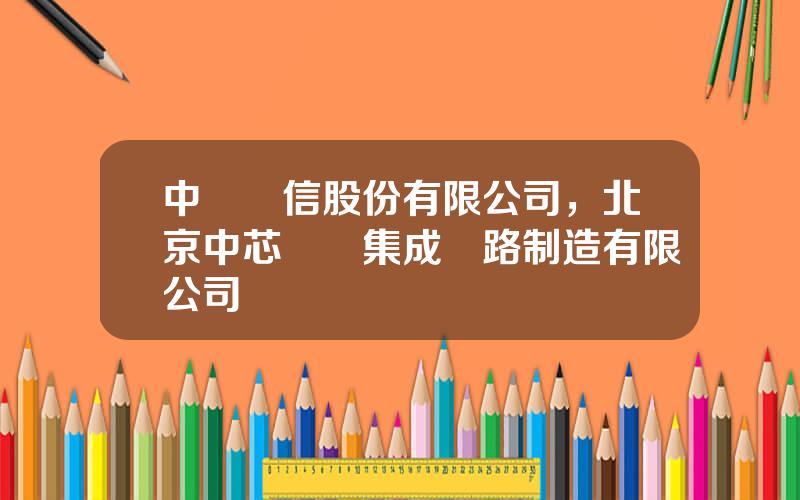 中國東信股份有限公司，北京中芯國際集成電路制造有限公司