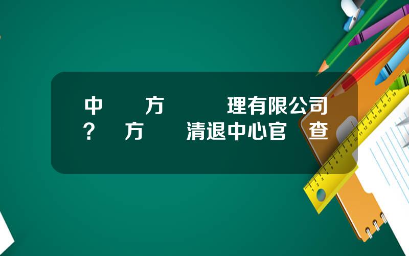 中國東方資産琯理有限公司？東方資産清退中心官網查詢