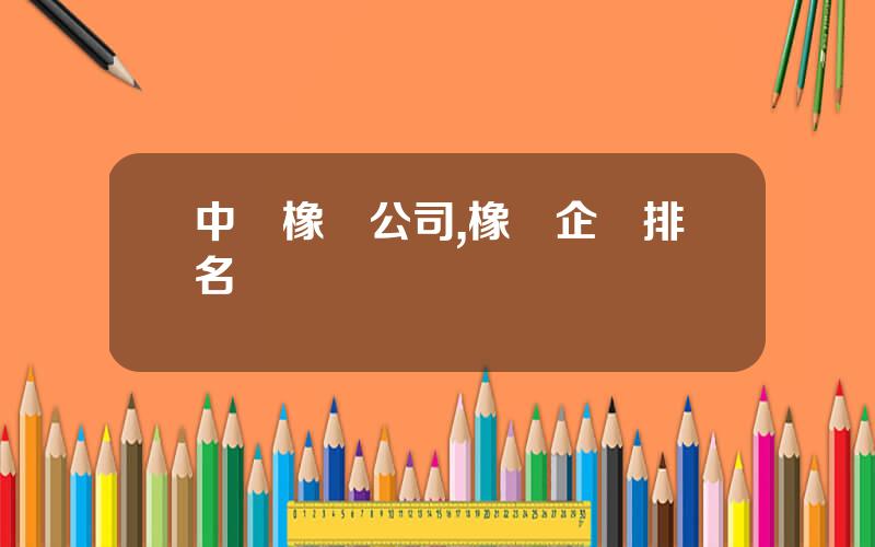 中國橡膠公司,橡膠企業排名