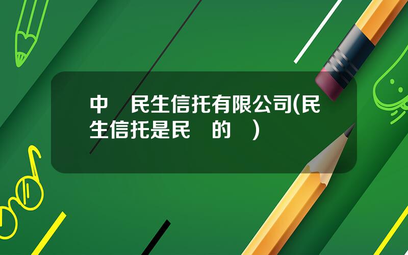 中國民生信托有限公司(民生信托是民營的嗎)