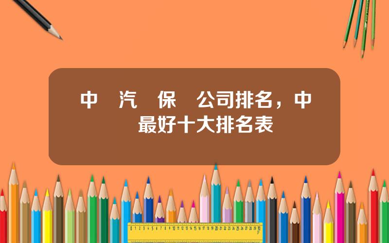 中國汽車保險公司排名，中國車險最好十大排名表