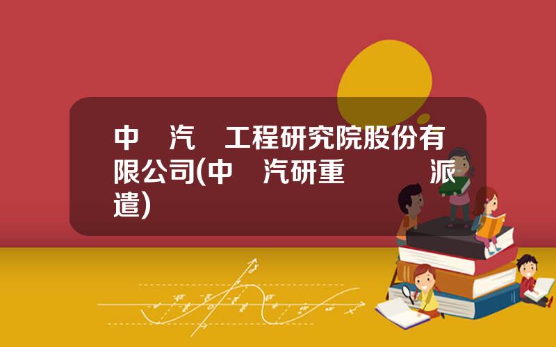 中國汽車工程研究院股份有限公司(中國汽研重慶勞務派遣)