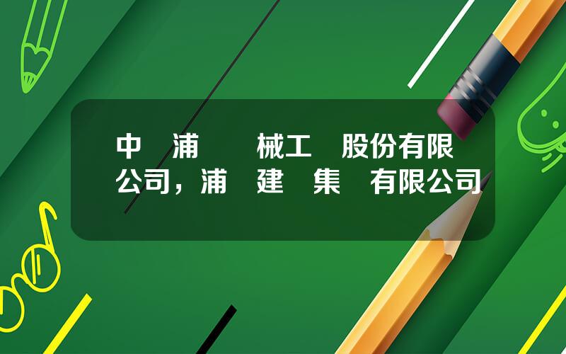 中國浦發機械工業股份有限公司，浦發建設集團有限公司