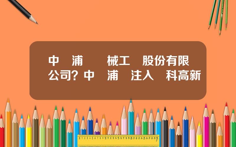 中國浦發機械工業股份有限公司？中國浦發注入藍科高新