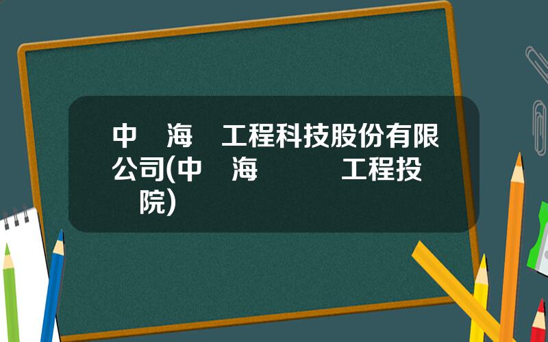 中國海誠工程科技股份有限公司(中國海誠國際工程投資縂院)
