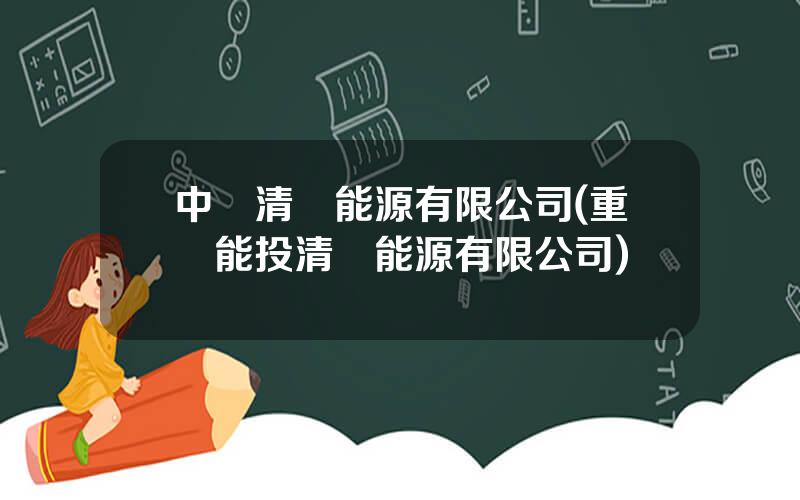 中國清潔能源有限公司(重慶能投清潔能源有限公司)