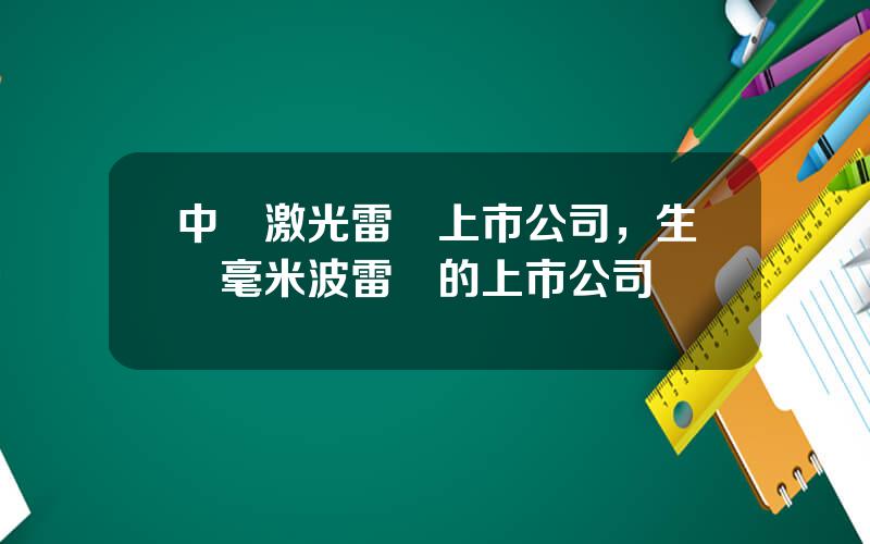 中國激光雷達上市公司，生産毫米波雷達的上市公司