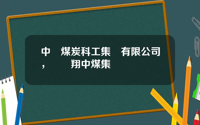 中國煤炭科工集團有限公司，張躍翔中煤集團