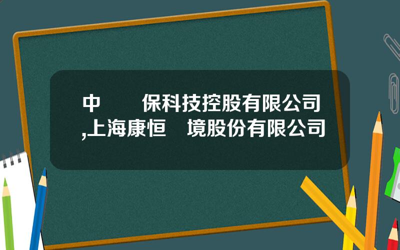 中國環保科技控股有限公司,上海康恒環境股份有限公司