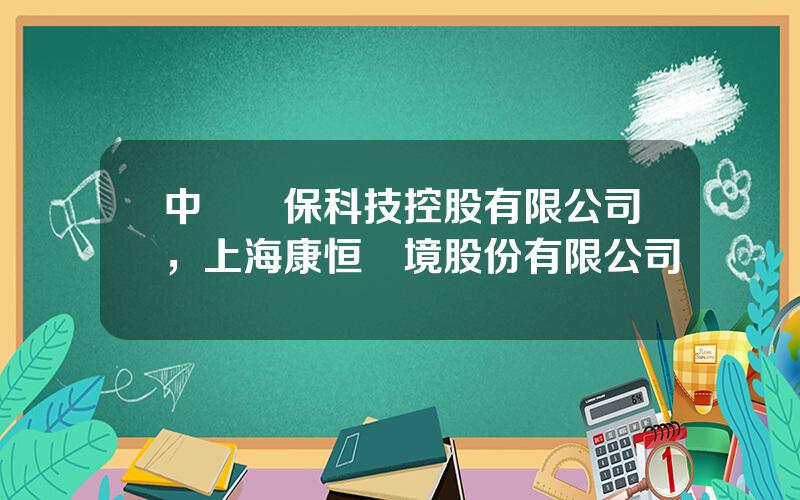 中國環保科技控股有限公司，上海康恒環境股份有限公司