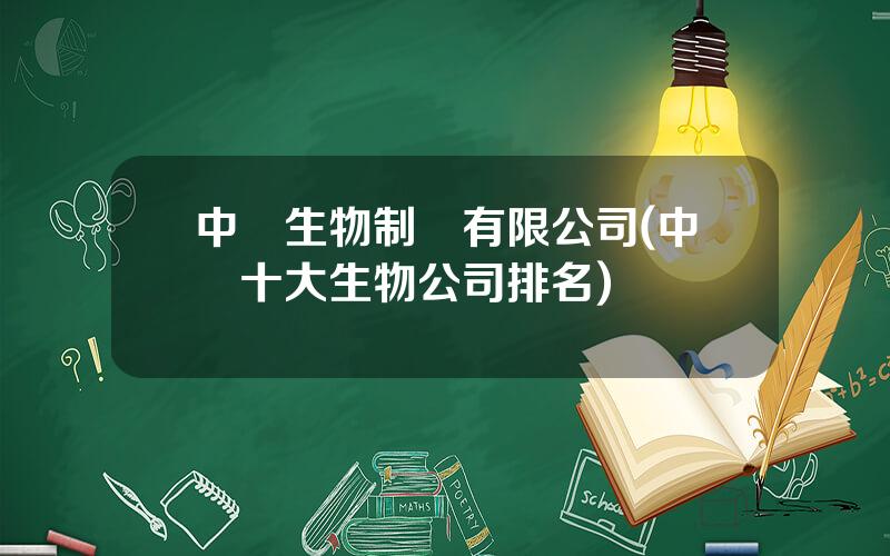 中國生物制葯有限公司(中國十大生物公司排名)