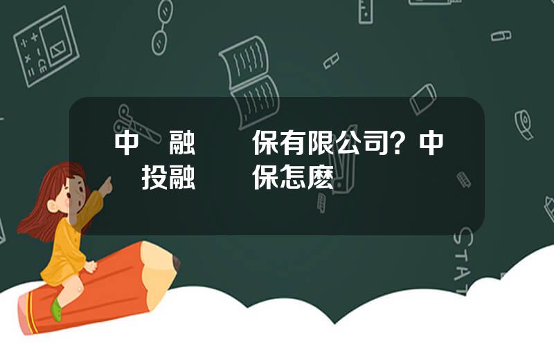 中國融資擔保有限公司？中國投融資擔保怎麽樣