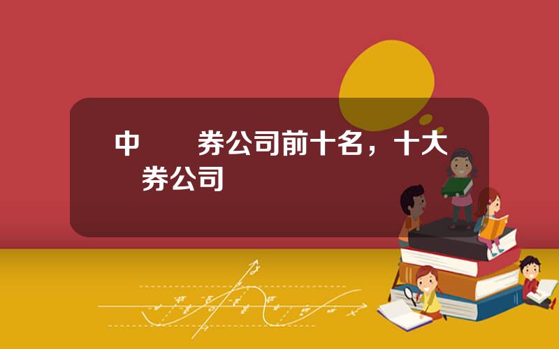 中國証券公司前十名，十大証券公司