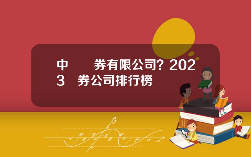 中國証券有限公司？2023証券公司排行榜