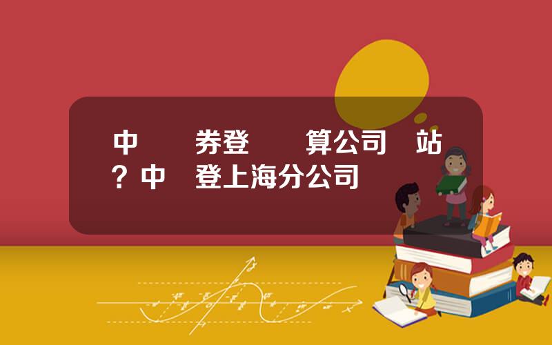 中國証券登記結算公司網站？中証登上海分公司