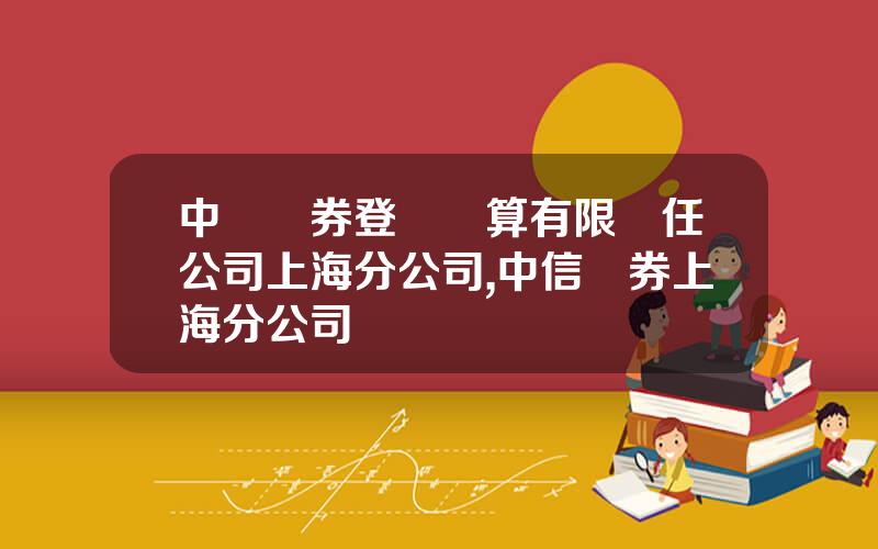 中國証券登記結算有限責任公司上海分公司,中信証券上海分公司