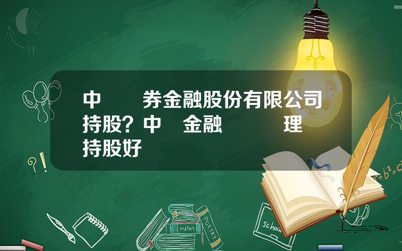 中國証券金融股份有限公司持股？中証金融資産琯理計劃持股好嗎