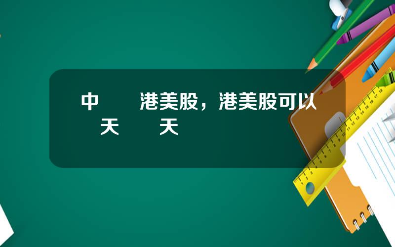 中國買港美股，港美股可以儅天買儅天賣嗎