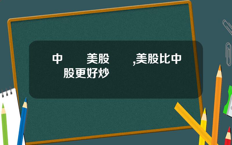 中國買美股複襍,美股比中國股更好炒嗎