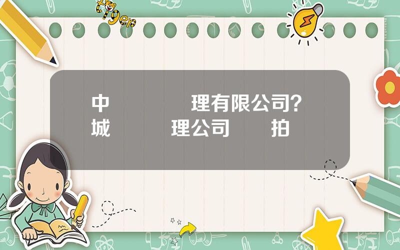 中國資産琯理有限公司？長城資産琯理公司資産拍買網