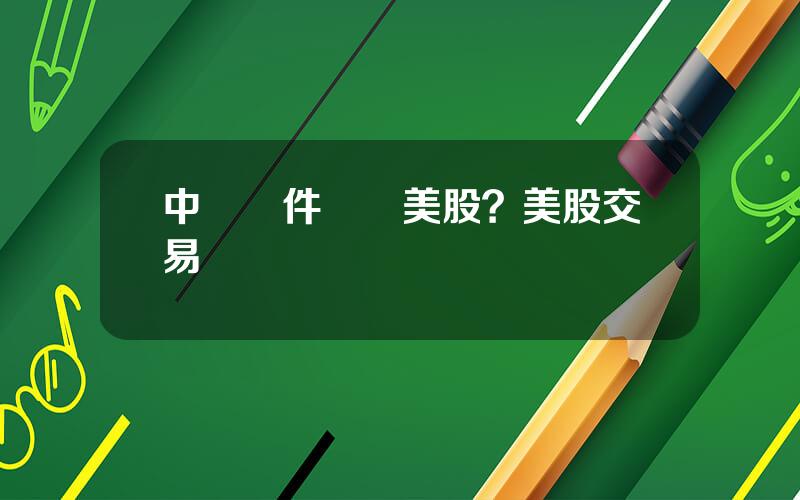 中國軟件對應美股？美股交易
