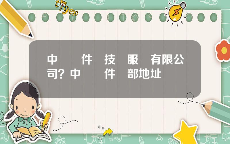 中國軟件與技術服務有限公司？中國軟件縂部地址