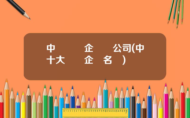 中國鄕鎮企業縂公司(中國十大鄕鎮企業名稱)
