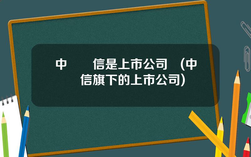 中國電信是上市公司嗎(中國電信旗下的上市公司)