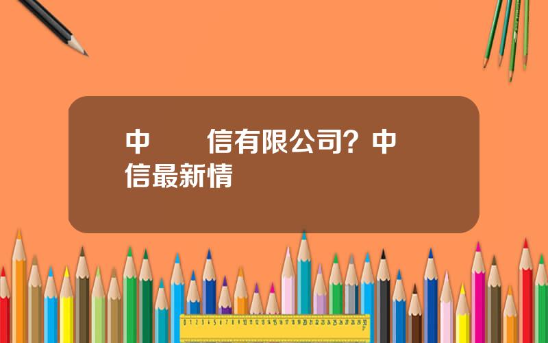 中國電信有限公司？中國電信最新情況