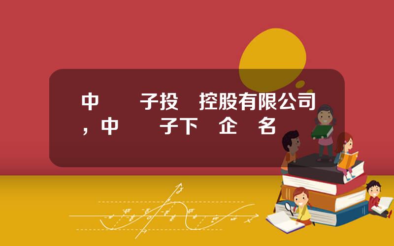 中國電子投資控股有限公司，中國電子下屬企業名單