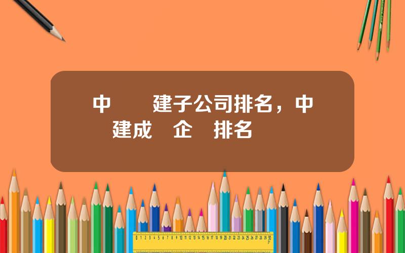 中國電建子公司排名，中國電建成員企業排名