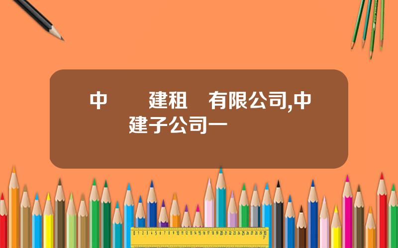 中國電建租賃有限公司,中國電建子公司一覽